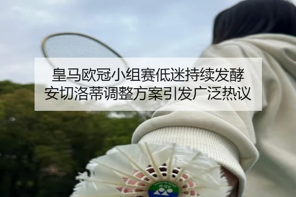 皇马欧冠小组赛低迷持续发酵 安切洛蒂调整方案引发广泛热议